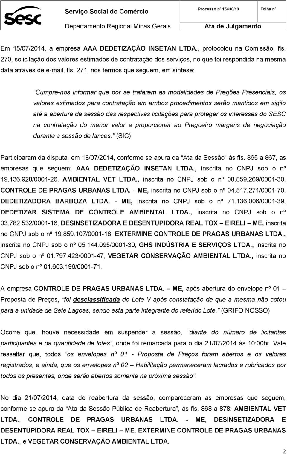 271, nos termos que seguem, em síntese: Cumpre-nos informar que por se tratarem as modalidades de Pregões Presenciais, os valores estimados para contratação em ambos procedimentos serão mantidos em