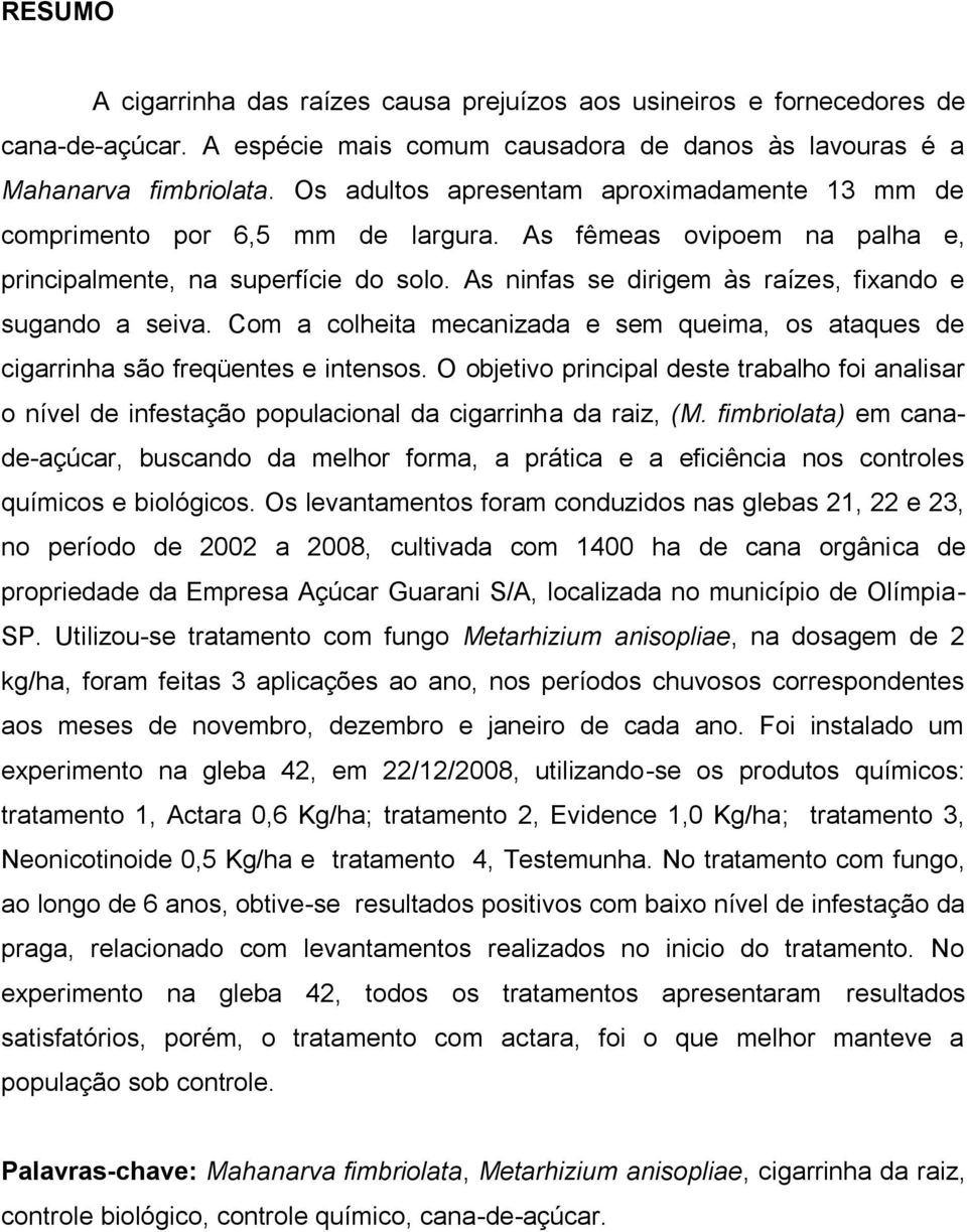 As ninfas se dirigem às raízes, fixando e sugando a seiva. Com a colheita mecanizada e sem queima, os ataques de cigarrinha são freqüentes e intensos.