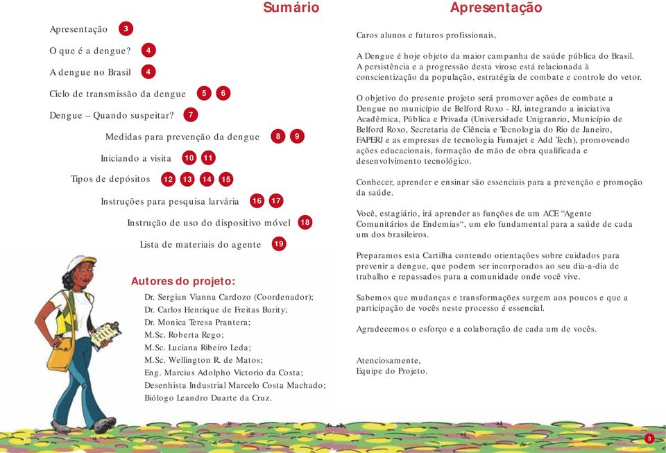 agente 19 Autores do projeto: Dr. Sergian Vianna Cardozo (Coordenador); Dr. Carlos Henrique de Freitas Burity; Dr. Monica Teresa Prantera; M.Sc. Roberta Rego; M.Sc. Luciana Ribeiro Leda; M.Sc. Wellington R.