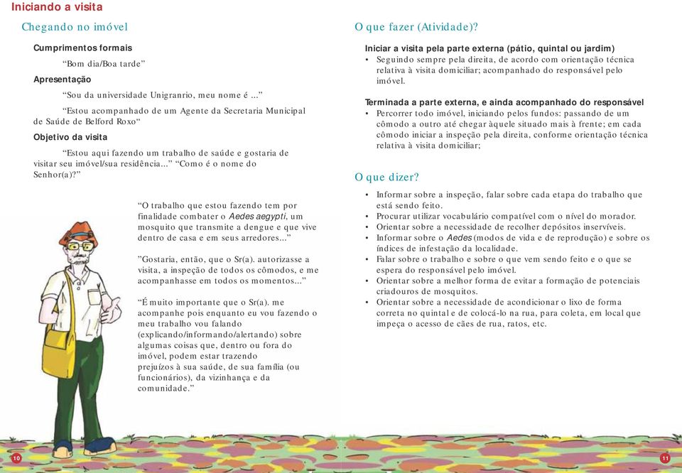 .. Como é o nome do Senhor(a)? O trabalho que estou fazendo tem por finalidade combater o Aedes aegypti, um mosquito que transmite a dengue e que vive dentro de casa e em seus arredores.