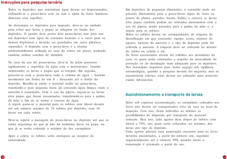 O agente deve portar dois pesca-larvas (um para uso em depósitos com água de consumo humano e o outro para os demais depósitos) e deverão ser guardados em sacos plásticos separados.