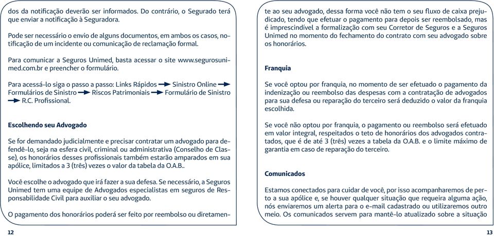 segurosunimed.com.br e preencher o formulário. Para acessá-lo siga o passo a passo: Links Rápidos Sinistro Online Formulários de Sinistro Riscos Patrimoniais Formulário de Sinistro R.C. Profissional.