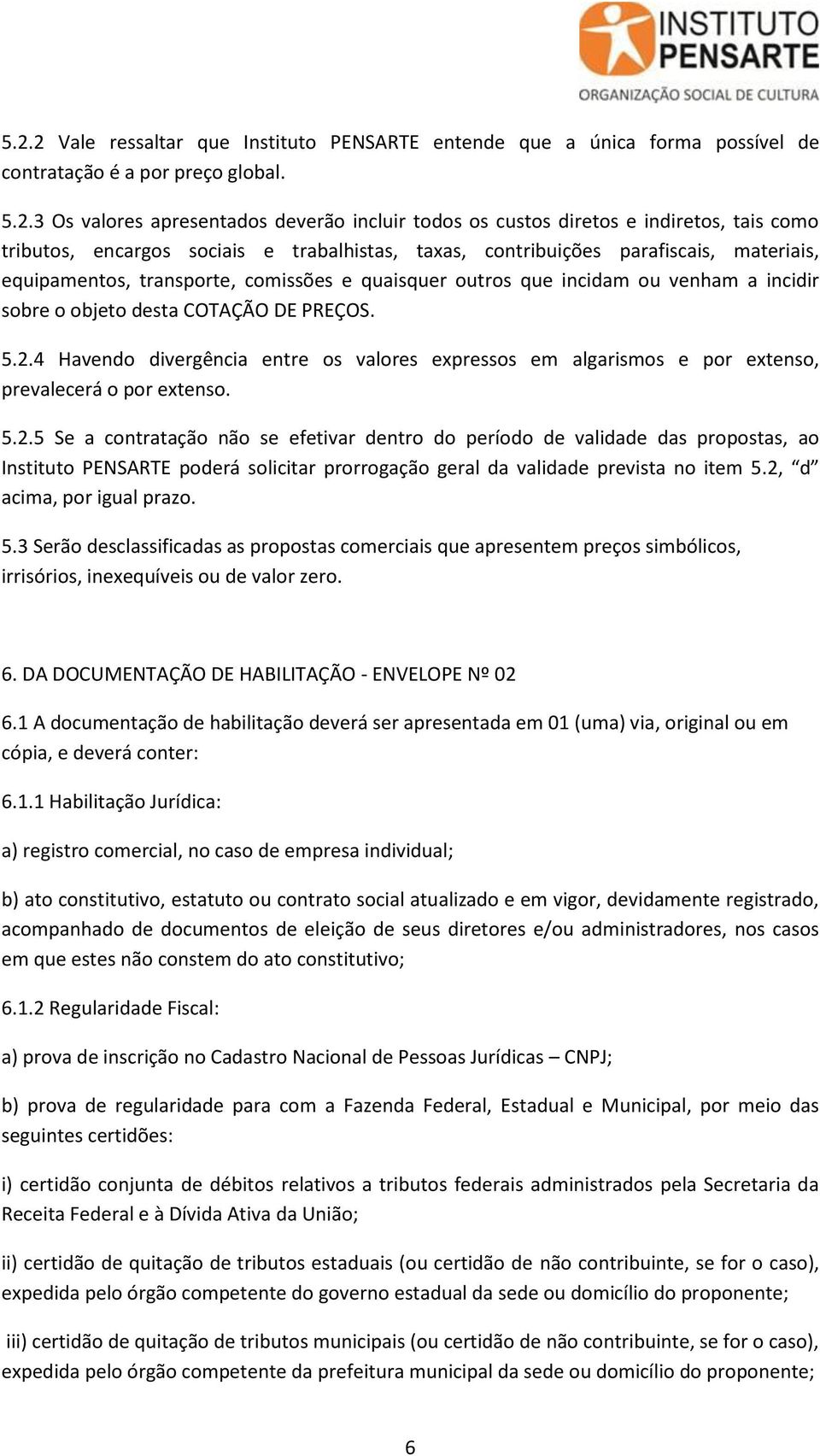 desta COTAÇÃO DE PREÇOS. 5.2.4 Havendo divergência entre os valores expressos em algarismos e por extenso, prevalecerá o por extenso. 5.2.5 Se a contratação não se efetivar dentro do período de validade das propostas, ao Instituto PENSARTE poderá solicitar prorrogação geral da validade prevista no item 5.