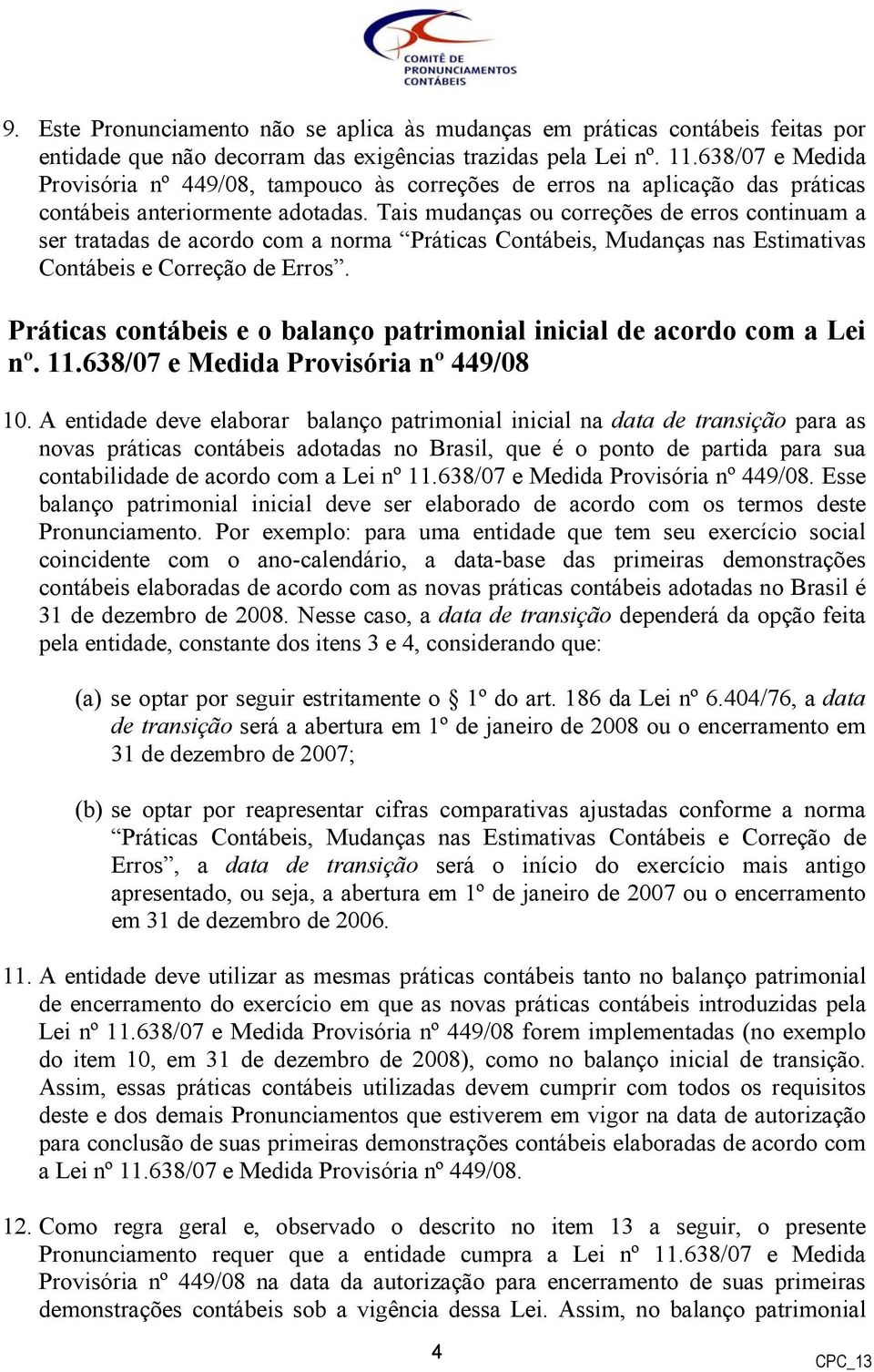 Tais mudanças ou correções de erros continuam a ser tratadas de acordo com a norma Práticas Contábeis, Mudanças nas Estimativas Contábeis e Correção de Erros.