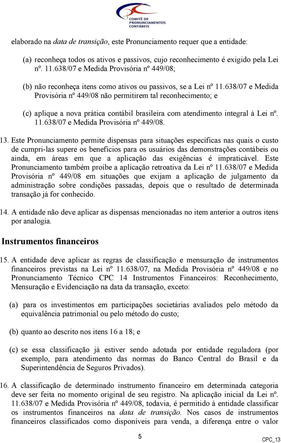 638/07 e Medida Provisória nº 449/08 não permitirem tal reconhecimento; e (c) aplique a nova prática contábil brasileira com atendimento integral à Lei nº. 11.638/07 e Medida Provisória nº 449/08. 13.