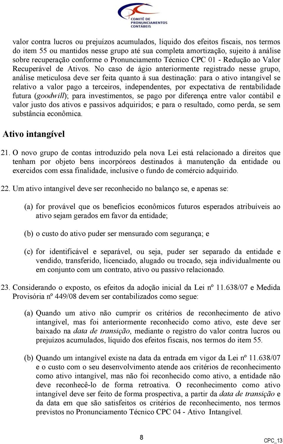 No caso de ágio anteriormente registrado nesse grupo, análise meticulosa deve ser feita quanto à sua destinação: para o ativo intangível se relativo a valor pago a terceiros, independentes, por