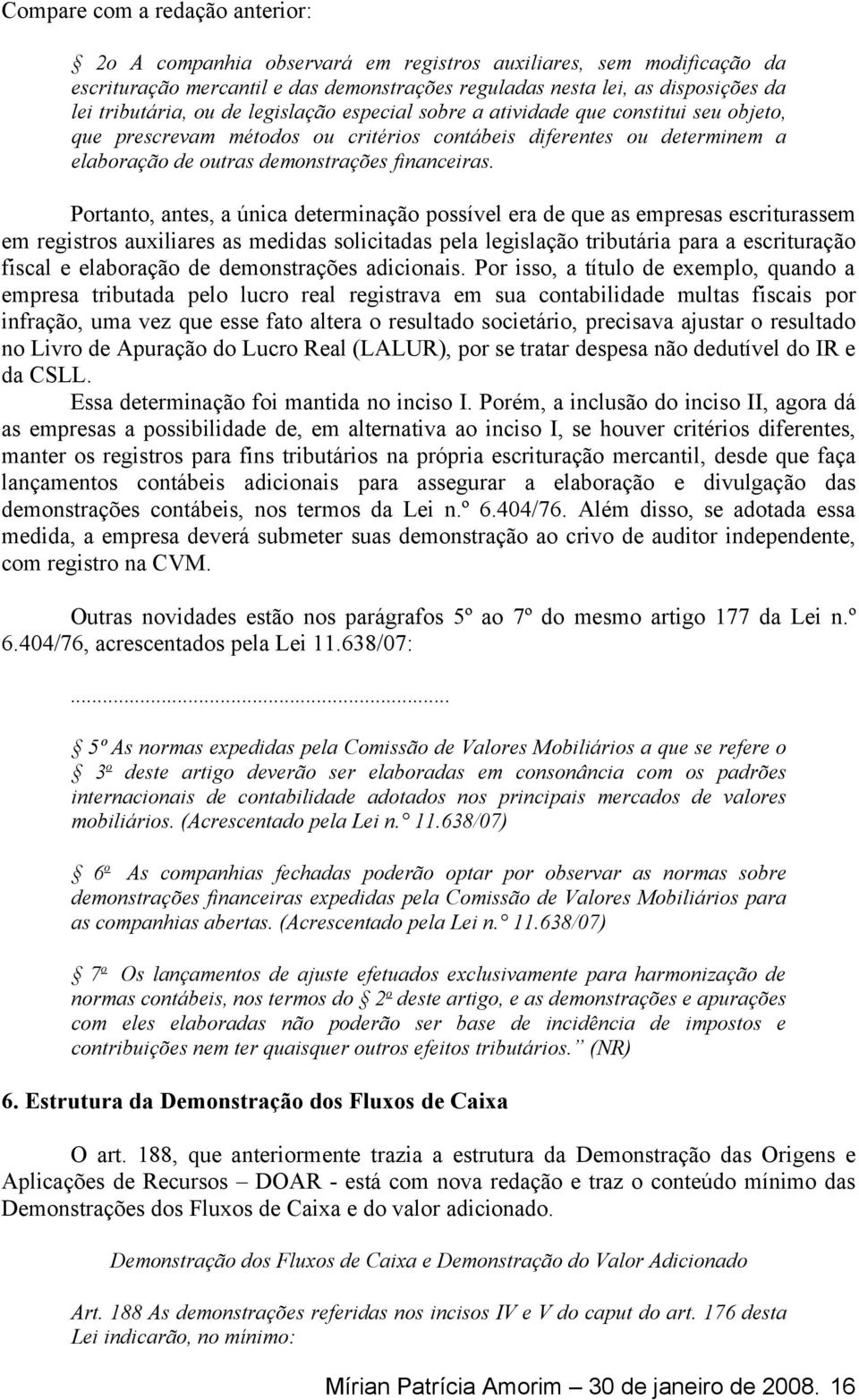 Portanto, antes, a única determinação possível era de que as empresas escriturassem em registros auxiliares as medidas solicitadas pela legislação tributária para a escrituração fiscal e elaboração