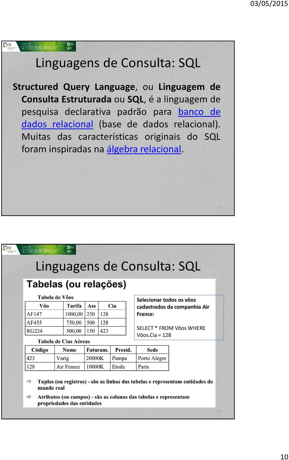 Muitas das características originais do SQL foram inspiradas na álgebra relacional.