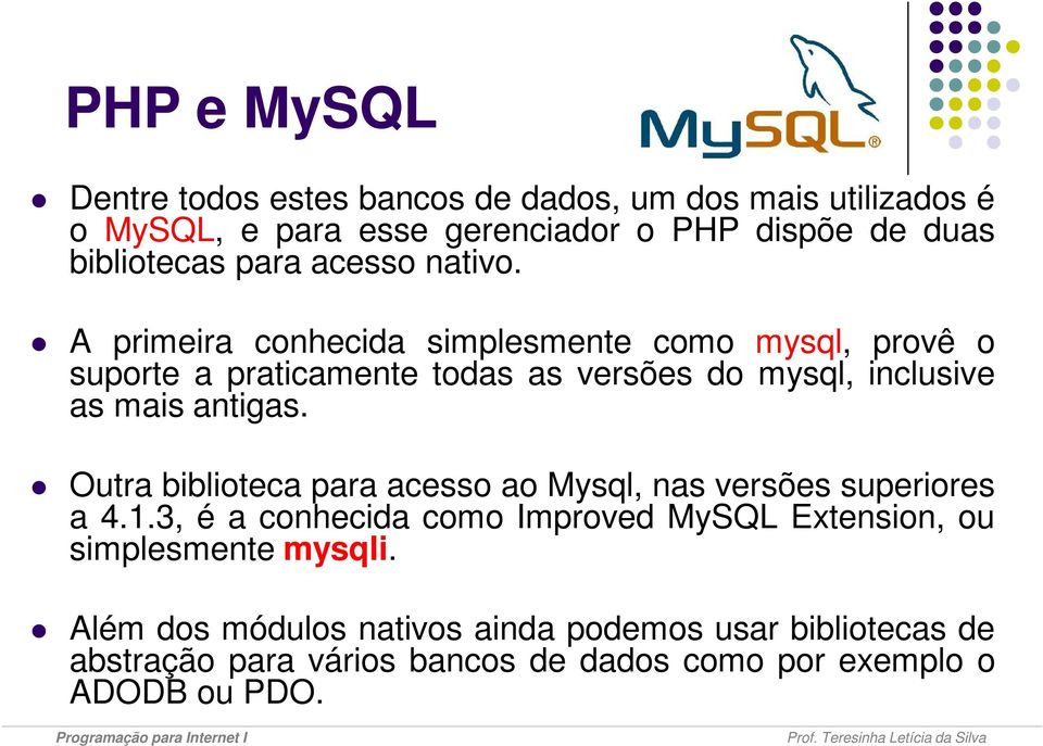 A primeira conhecida simplesmente como mysql, provê o suporte a praticamente todas as versões do mysql, inclusive as mais antigas.