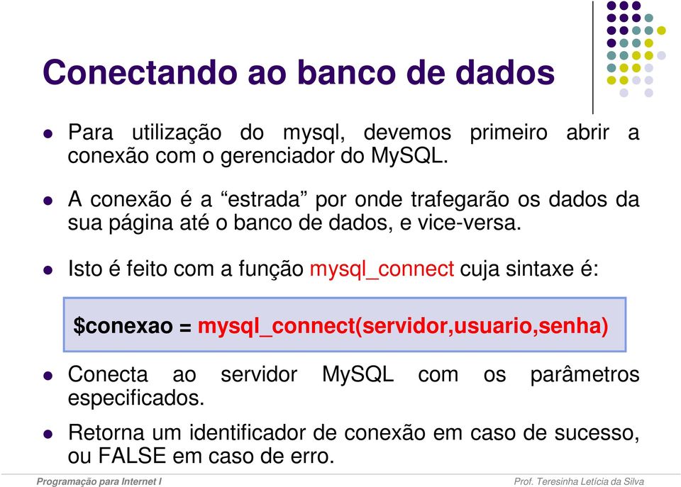 Isto é feito com a função mysql_connect cuja sintaxe é: $conexao = mysql_connect(servidor,usuario,senha) Conecta ao