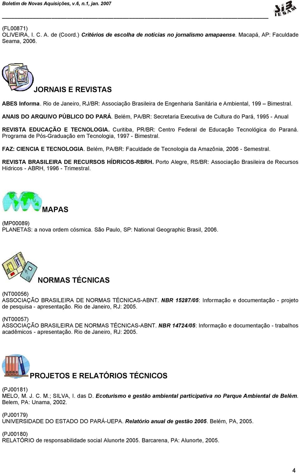 Belém, PA/BR: Secretaria Executiva de Cultura do Pará, 1995 - Anual REVISTA EDUCAÇÃO E TECNOLOGIA. Curitiba, PR/BR: Centro Federal de Educação Tecnológica do Paraná.