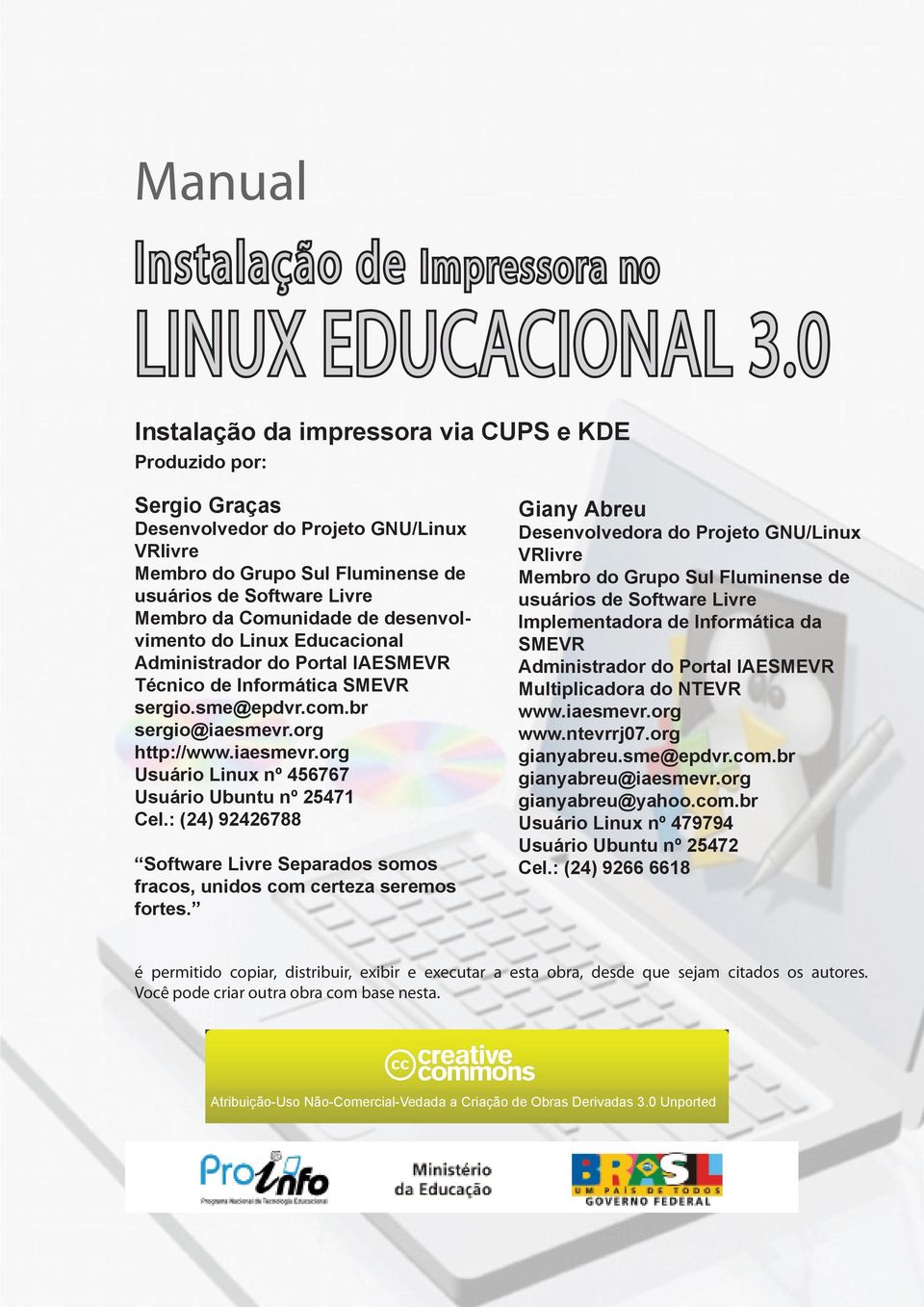 desenvolvimento do Linux Educacional Administrador do Portal IAESMEVR Técnico de Informática SMEVR sergio.sme@epdvr.com.br sergio@iaesmevr.org http://www.iaesmevr.org Usuário Linux nº 456767 Usuário Ubuntu nº 25471 Cel.