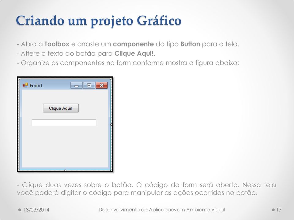 . - Organize os componentes no form conforme mostra a figura abaixo: - Clique duas vezes