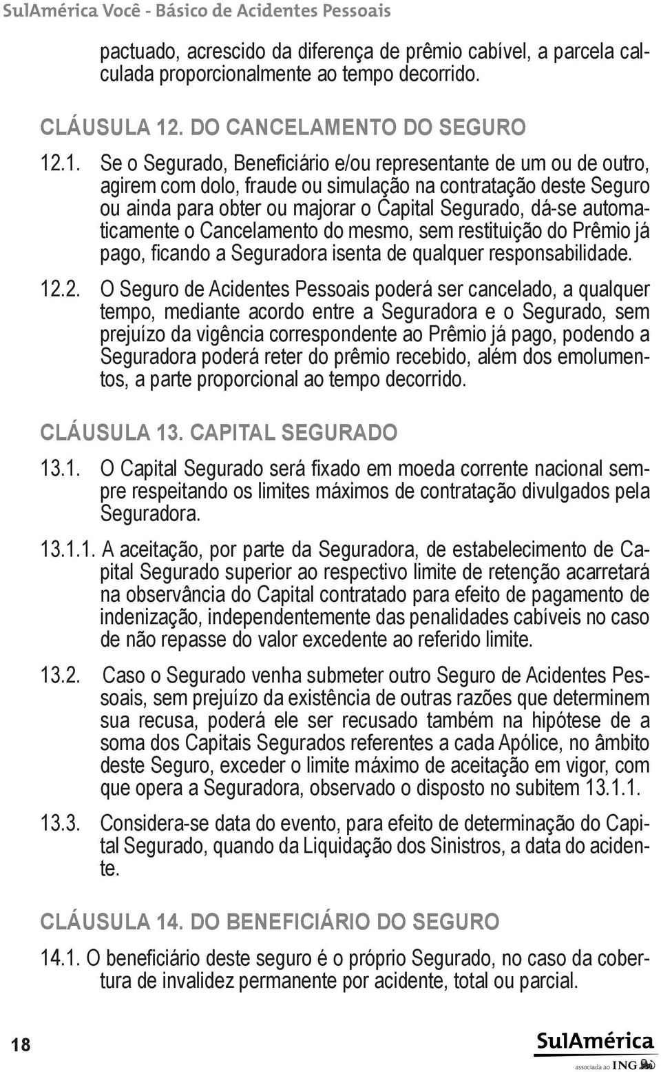 .1. Se o Segurado, Beneficiário e/ou representante de um ou de outro, agirem com dolo, fraude ou simulação na contratação deste Seguro ou ainda para obter ou majorar o Capital Segurado, dá-se