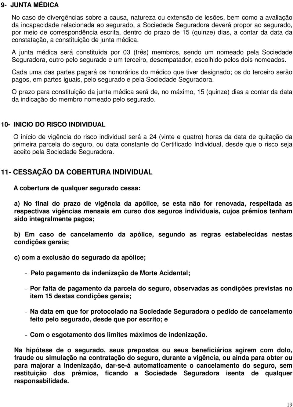 A junta médica será constituída por 03 (três) membros, sendo um nomeado pela Sociedade Seguradora, outro pelo segurado e um terceiro, desempatador, escolhido pelos dois nomeados.