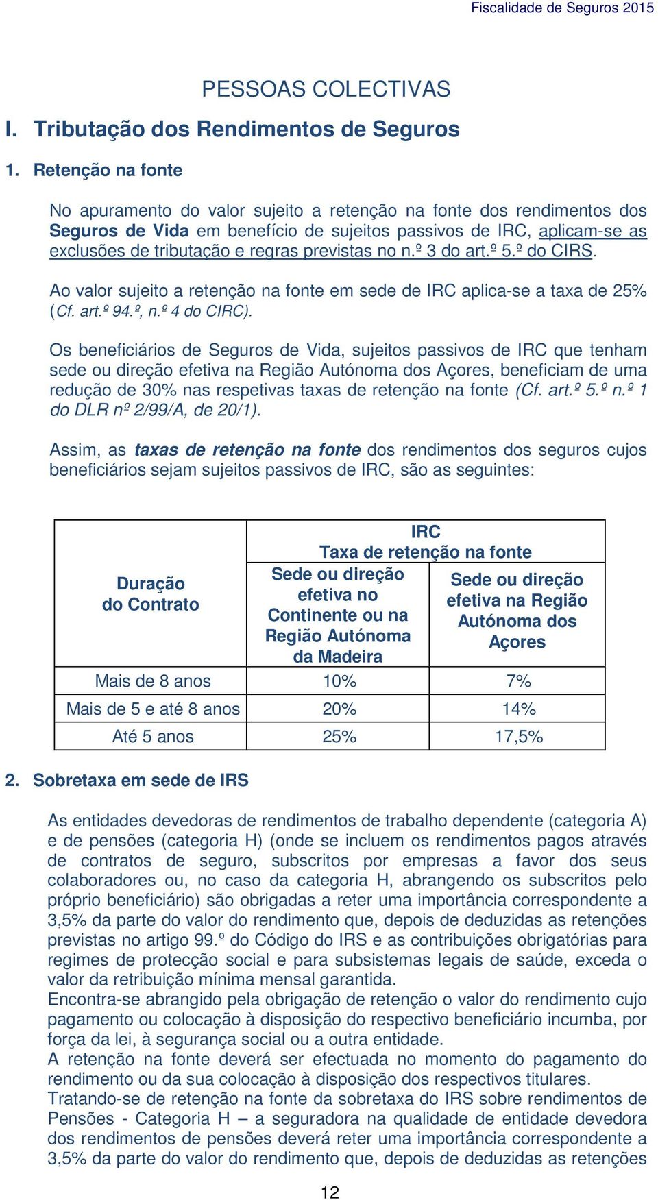 previstas no n.º 3 do art.º 5.º do CIRS. Ao valor sujeito a retenção na fonte em sede de IRC aplica-se a taxa de 25% (Cf. art.º 94.º, n.º 4 do CIRC).