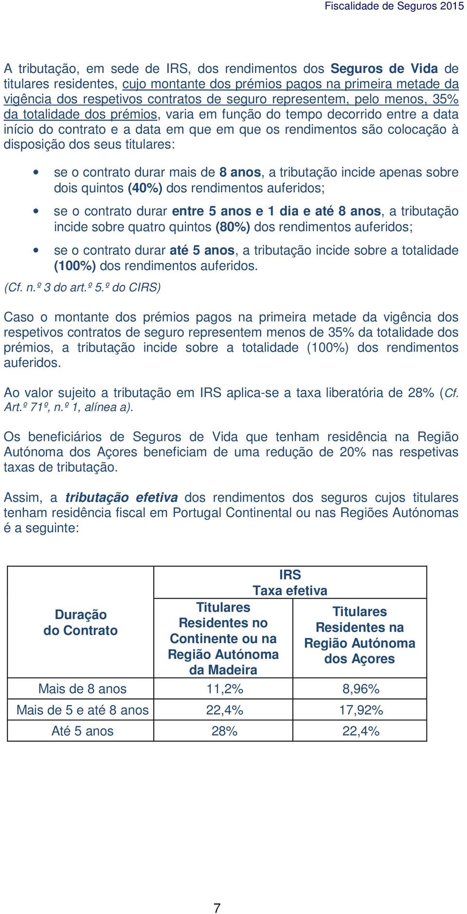 titulares: se o contrato durar mais de 8 anos, a tributação incide apenas sobre dois quintos (40%) dos rendimentos auferidos; se o contrato durar entre 5 anos e 1 dia e até 8 anos, a tributação