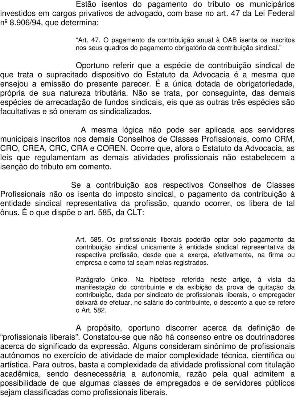 Oportuno referir que a espécie de contribuição sindical de que trata o supracitado dispositivo do Estatuto da Advocacia é a mesma que ensejou a emissão do presente parecer.