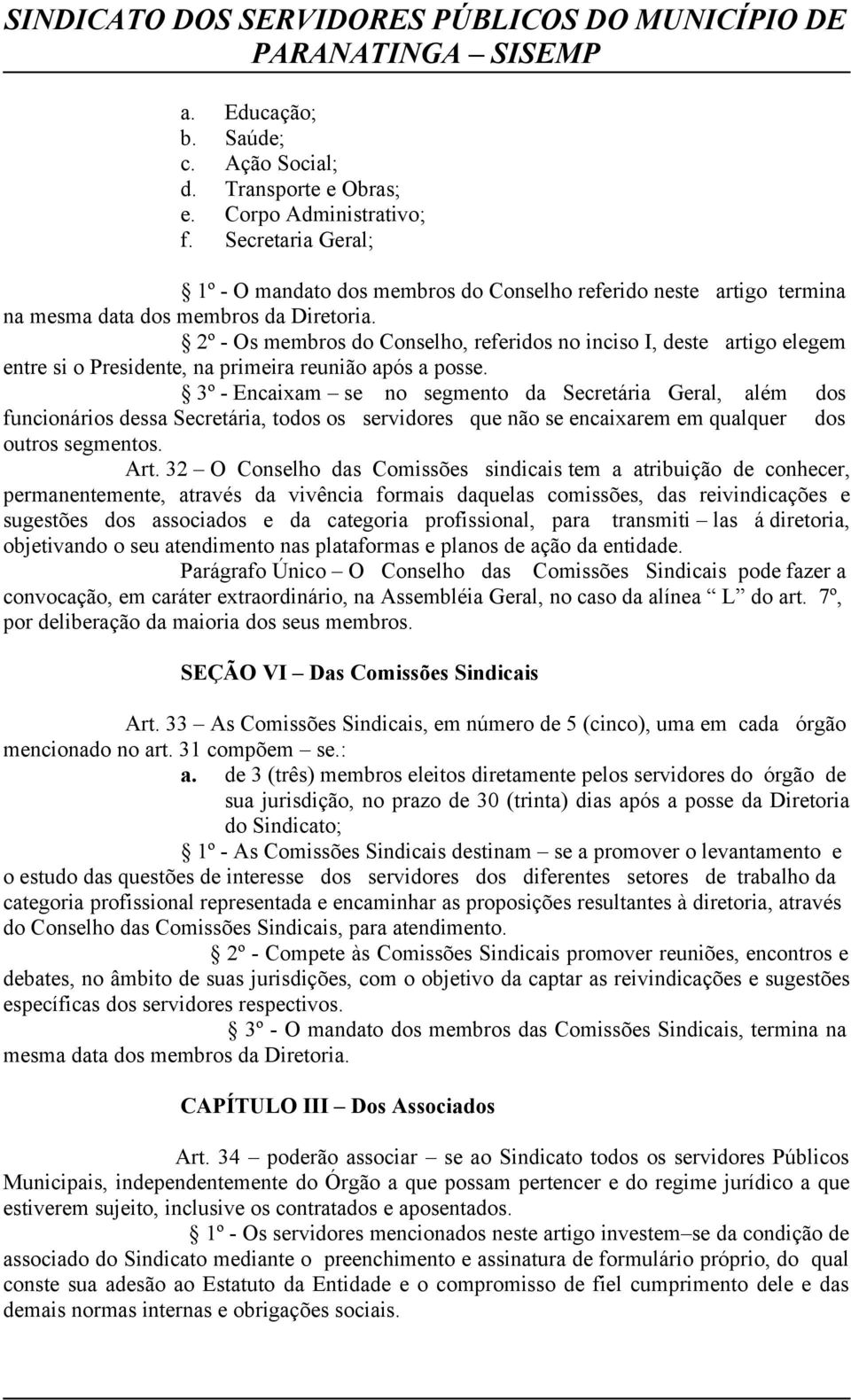 2º - Os membros do Conselho, referidos no inciso I, deste artigo elegem entre si o Presidente, na primeira reunião após a posse.