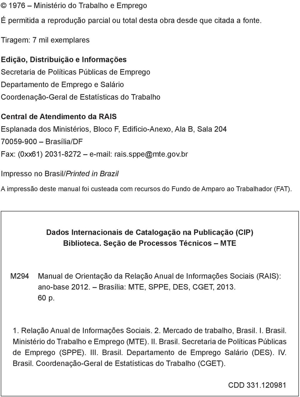 Atendimento da RAIS Esplanada dos Ministérios, Bloco F, Edifício-Anexo, Ala B, Sala 204 70059-900 Brasília/DF Fax: (0xx61) 2031-8272 e-mail: rais.sppe@mte.gov.
