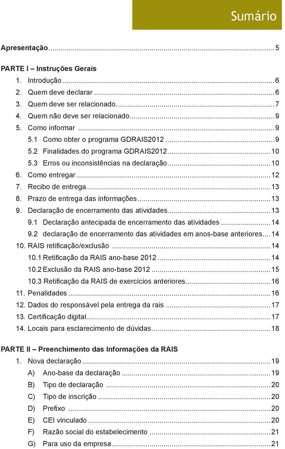 Prazo de entrega das informações...13 9. Declaração de encerramento das atividades...13 9.1 Declaração antecipada de encerramento das atividades...14 9.