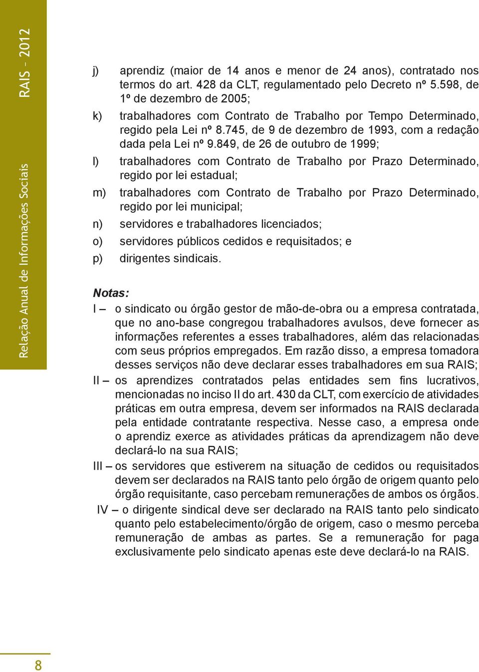 849, de 26 de outubro de 1999; l) trabalhadores com Contrato de Trabalho por Prazo Determinado, regido por lei estadual; m) trabalhadores com Contrato de Trabalho por Prazo Determinado, regido por