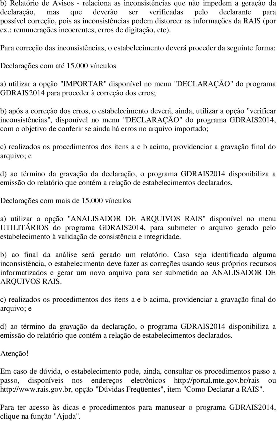 Para correção das inconsistências, o estabelecimento deverá proceder da seguinte forma: Declarações com até 15.