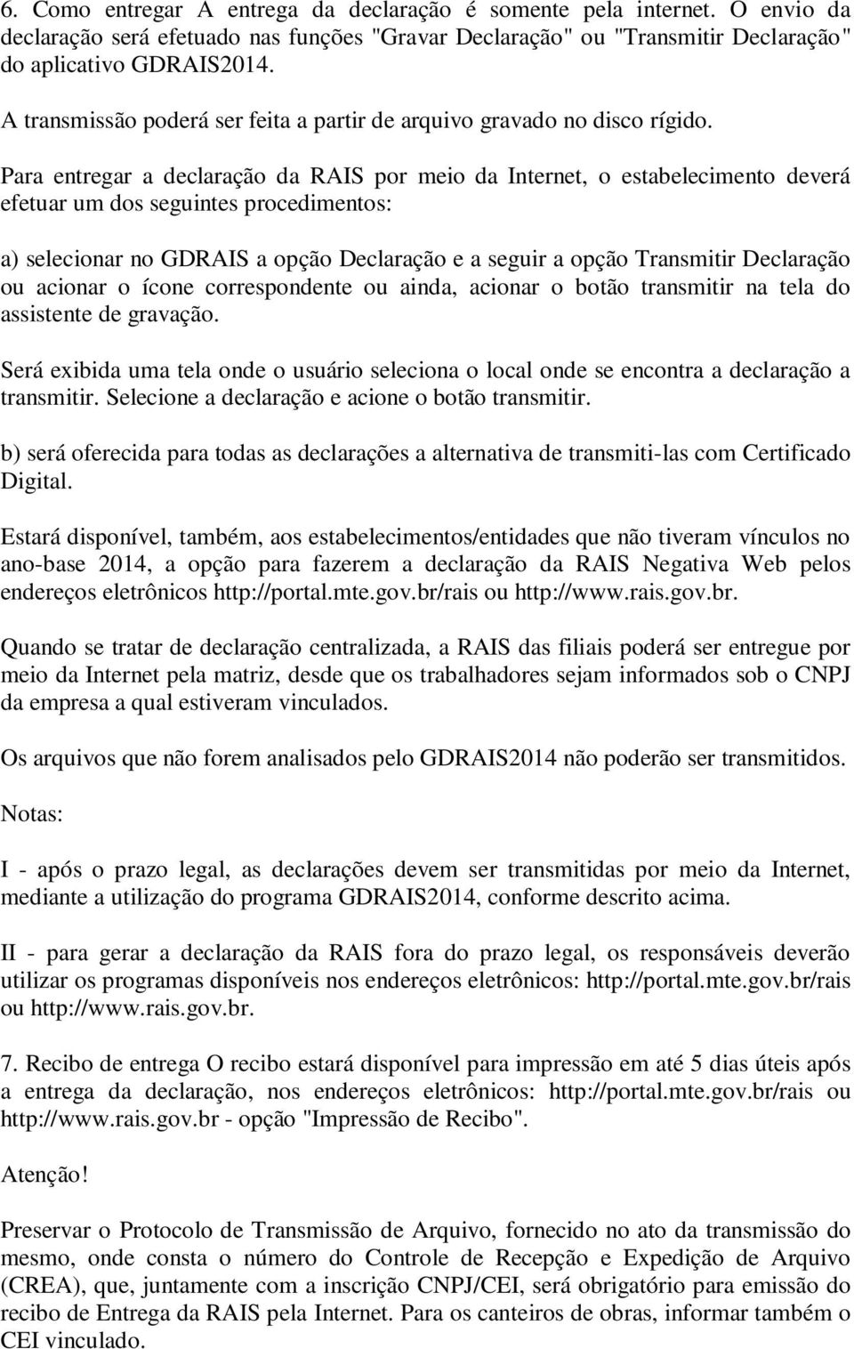 Para entregar a declaração da RAIS por meio da Internet, o estabelecimento deverá efetuar um dos seguintes procedimentos: a) selecionar no GDRAIS a opção Declaração e a seguir a opção Transmitir