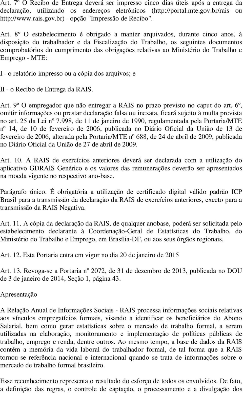 obrigações relativas ao Ministério do Trabalho e Emprego - MTE: I - o relatório impresso ou a cópia dos arquivos; e II - o Recibo de Entrega da RAIS. Art.