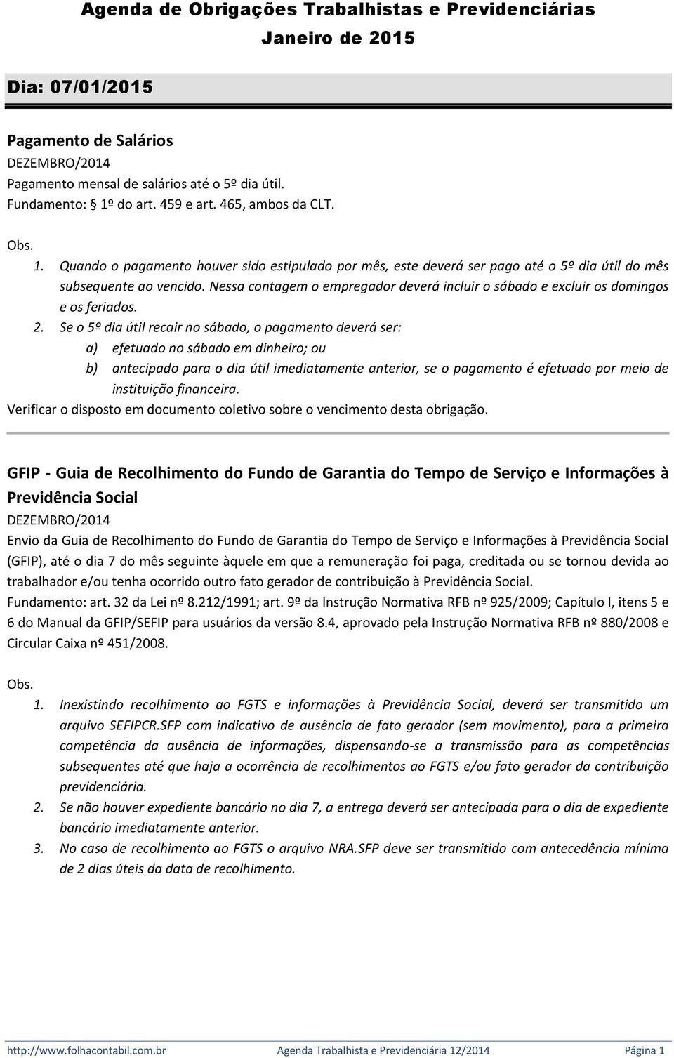 Nessa contagem o empregador deverá incluir o sábado e excluir os domingos e os feriados. 2.