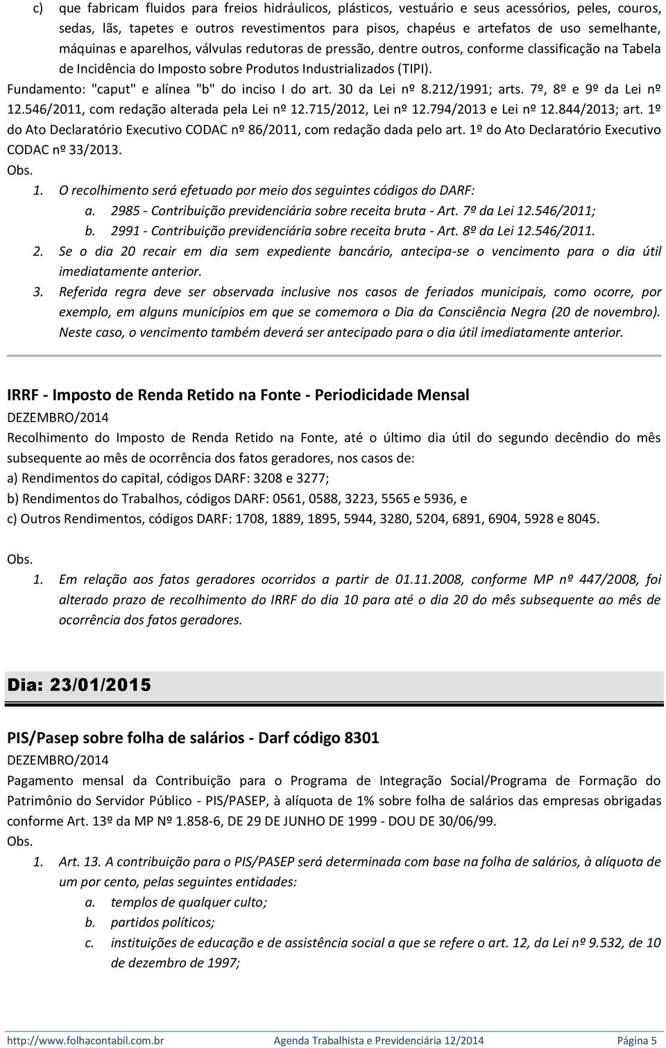 Fundamento: "caput" e alínea "b" do inciso I do art. 30 da Lei nº 8.212/1991; arts. 7º, 8º e 9º da Lei nº 12.546/2011, com redação alterada pela Lei nº 12.715/2012, Lei nº 12.794/2013 e Lei nº 12.