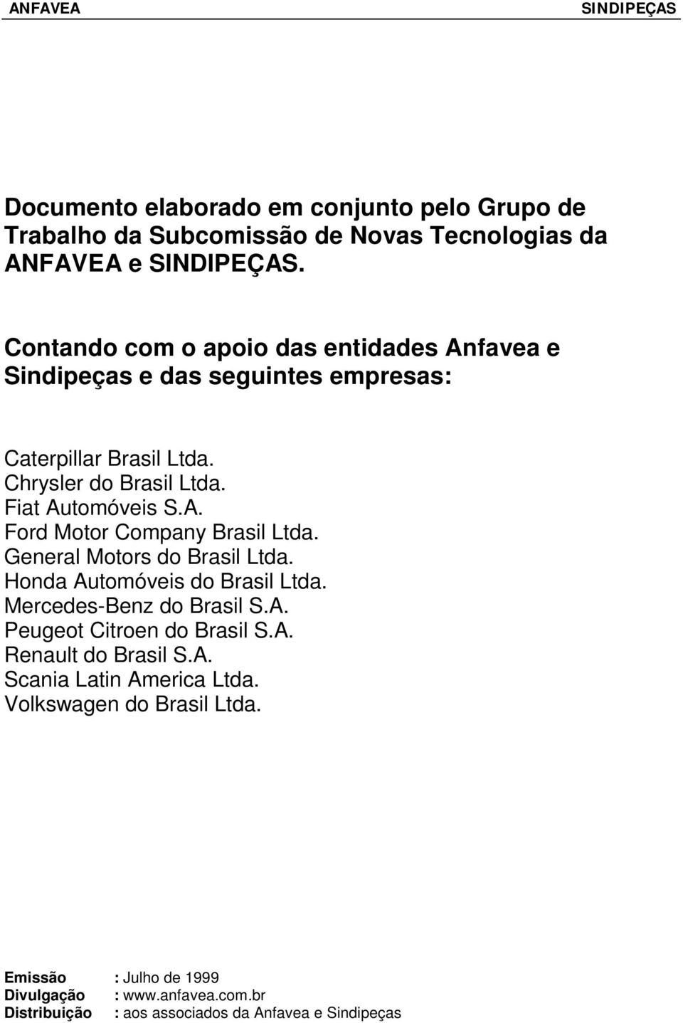 A. Ford Motor Company Brasil Ltda. General Motors do Brasil Ltda. Honda Automóveis do Brasil Ltda. Mercedes-Benz do Brasil S.A. Peugeot Citroen do Brasil S.