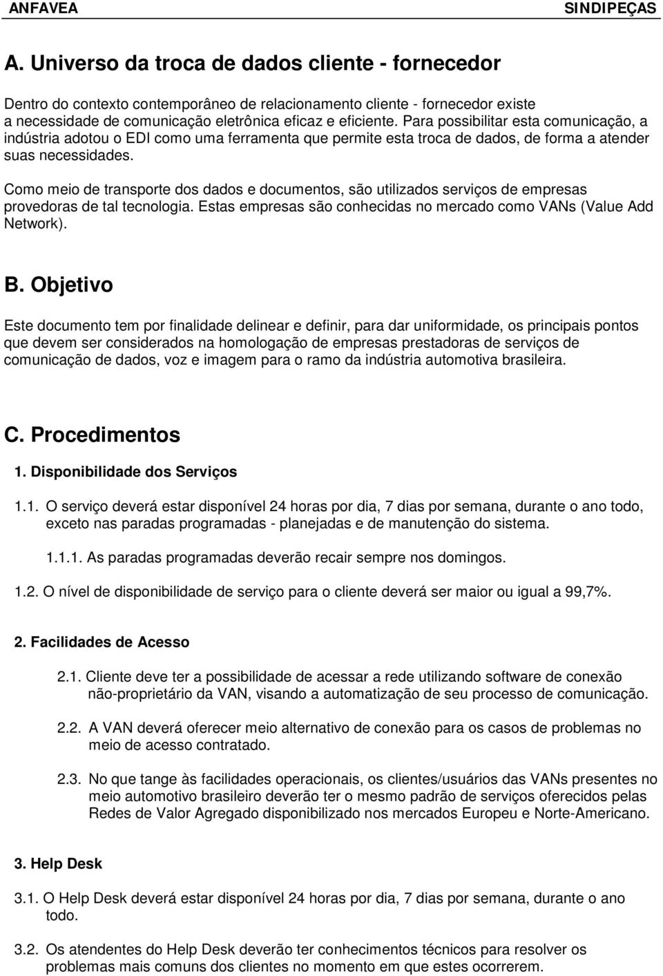 Como meio de transporte dos dados e documentos, são utilizados serviços de empresas provedoras de tal tecnologia. Estas empresas são conhecidas no mercado como VANs (Value Add Network). B.