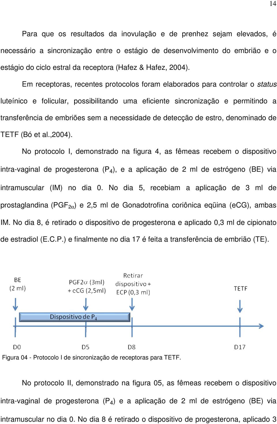 Em receptoras, recentes protocolos foram elaborados para controlar o status luteínico e folicular, possibilitando uma eficiente sincronização e permitindo a transferência de embriões sem a