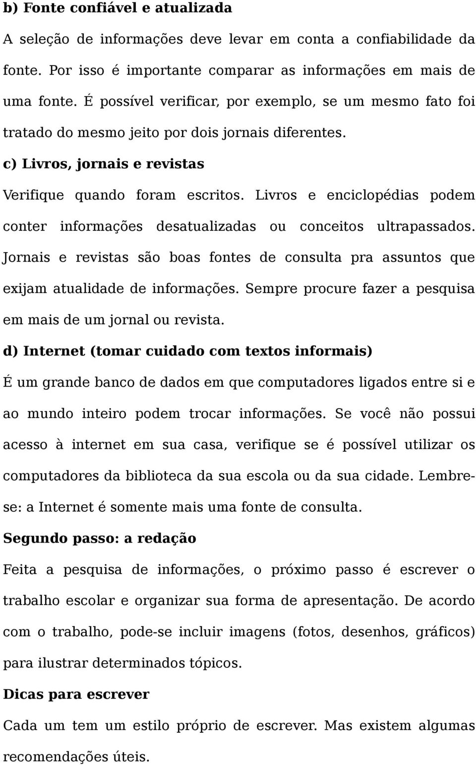 Livros e enciclopédias podem conter informações desatualizadas ou conceitos ultrapassados. Jornais e revistas são boas fontes de consulta pra assuntos que exijam atualidade de informações.