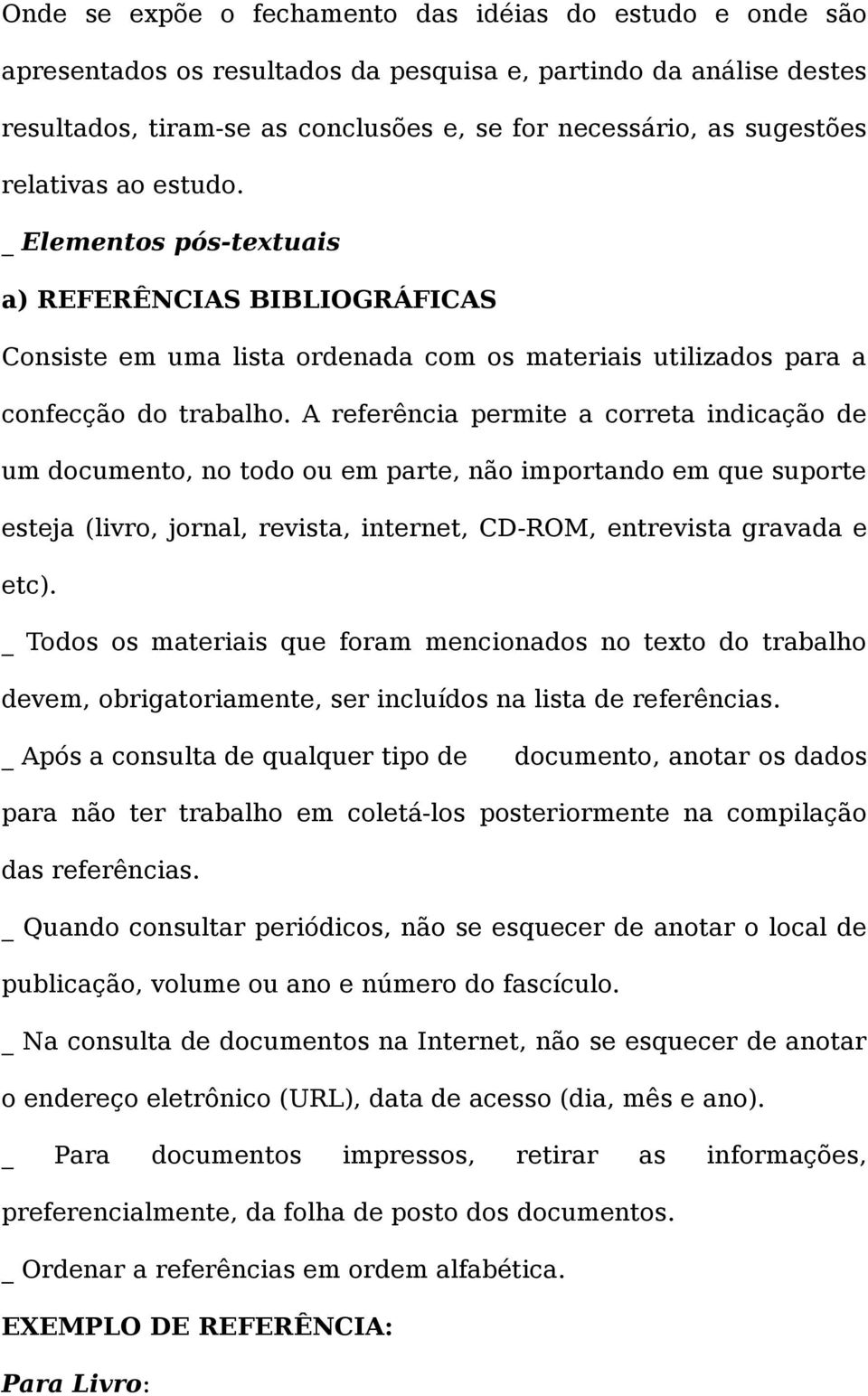 A referência permite a correta indicação de um documento, no todo ou em parte, não importando em que suporte esteja (livro, jornal, revista, internet, CD-ROM, entrevista gravada e etc).