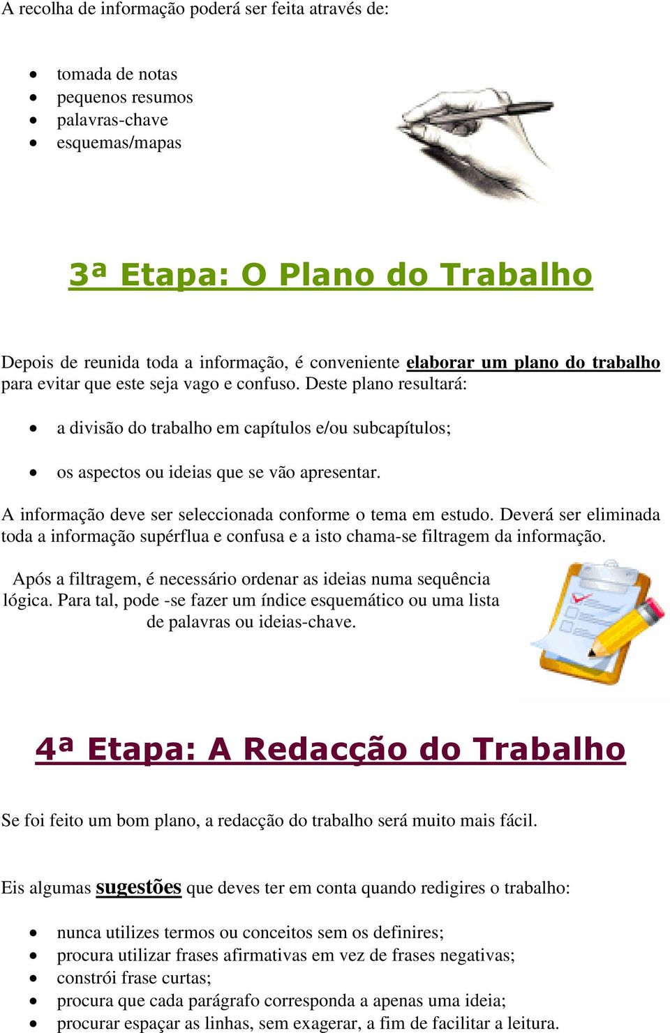 A informação deve ser seleccionada conforme o tema em estudo. Deverá ser eliminada toda a informação supérflua e confusa e a isto chama-se filtragem da informação.