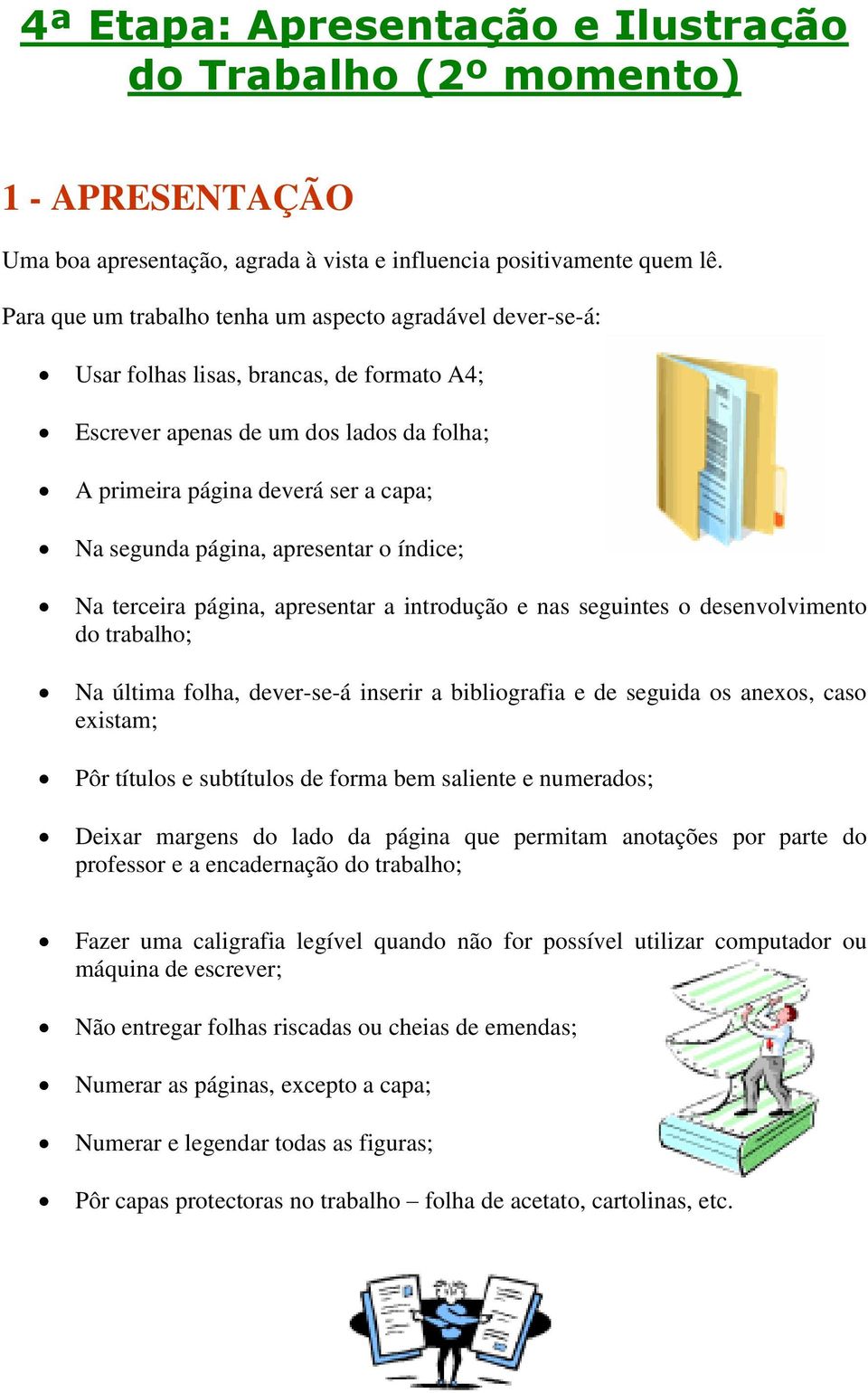 página, apresentar o índice; Na terceira página, apresentar a introdução e nas seguintes o desenvolvimento do trabalho; Na última folha, dever-se-á inserir a bibliografia e de seguida os anexos, caso