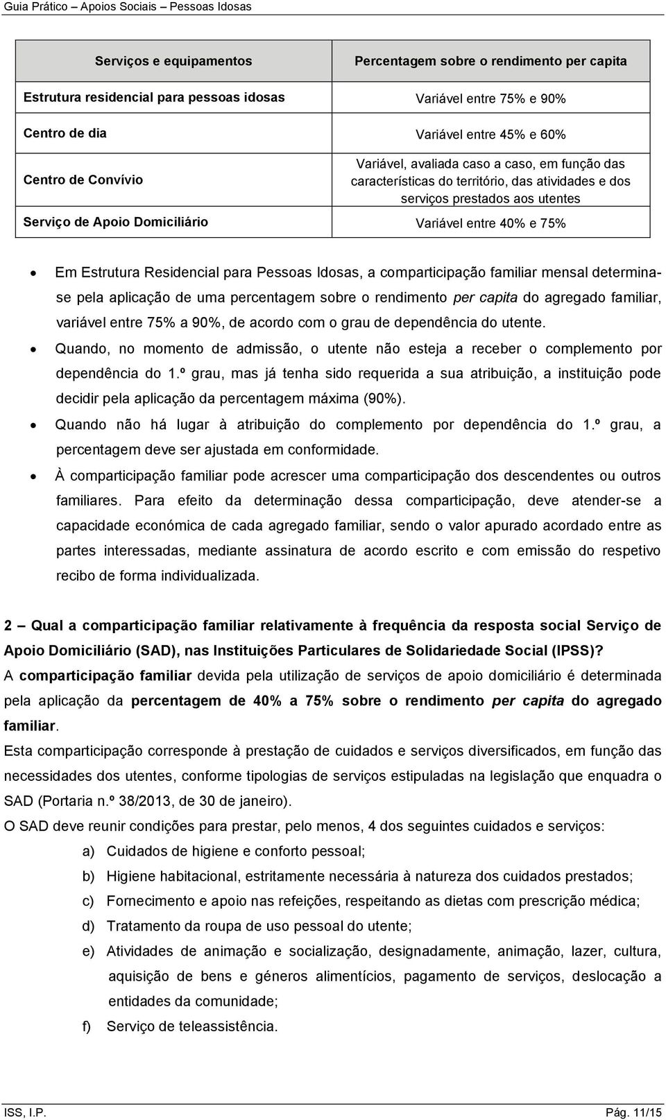 Residencial para Pessoas Idosas, a comparticipação familiar mensal determinase pela aplicação de uma percentagem sobre o rendimento per capita do agregado familiar, variável entre 75% a 90%, de