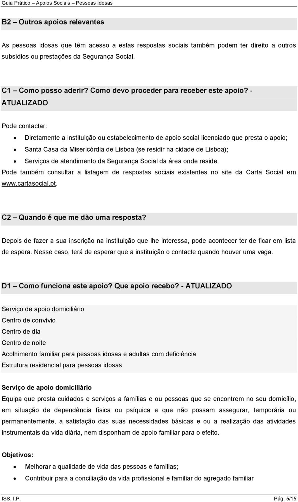 - ATUALIZADO Pode contactar: Diretamente a instituição ou estabelecimento de apoio social licenciado que presta o apoio; Santa Casa da Misericórdia de Lisboa (se residir na cidade de Lisboa);