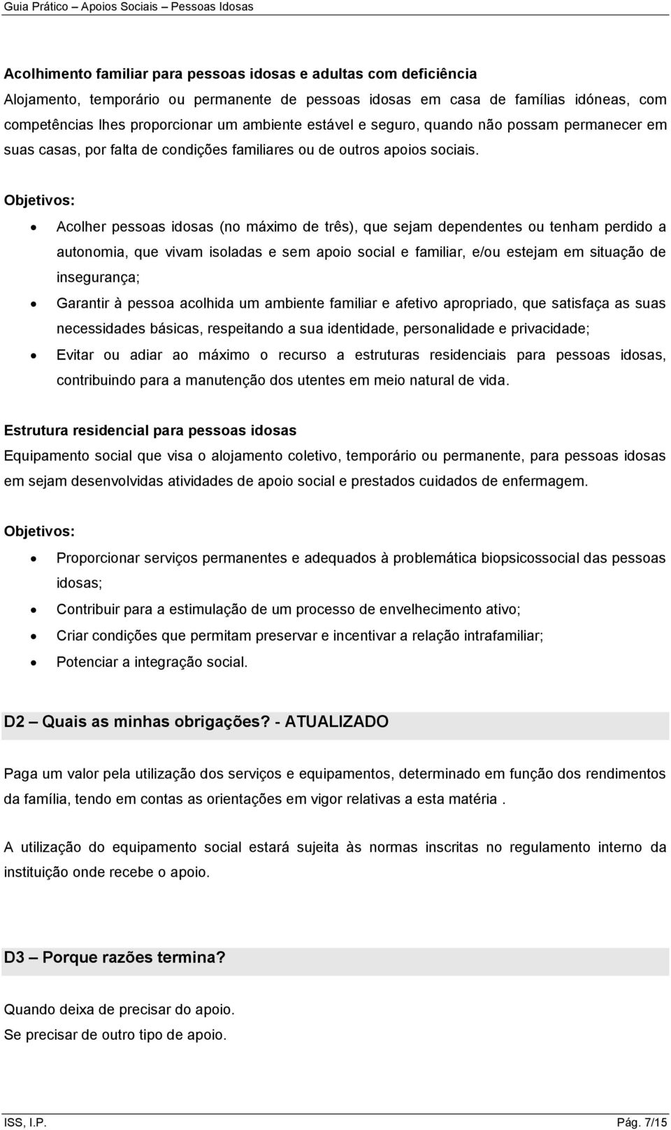 Objetivos: Acolher pessoas idosas (no máximo de três), que sejam dependentes ou tenham perdido a autonomia, que vivam isoladas e sem apoio social e familiar, e/ou estejam em situação de insegurança;