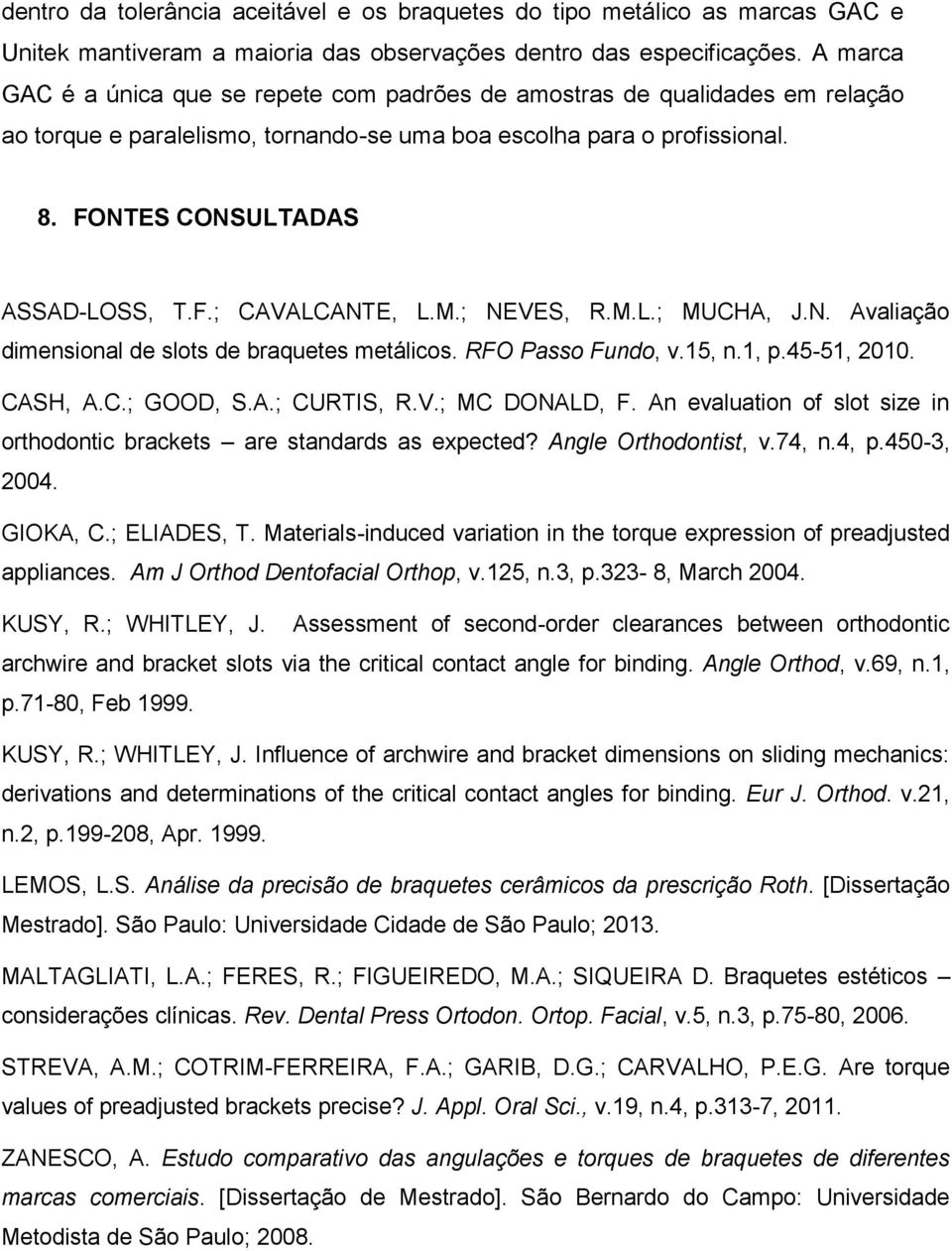 M.; NEVES, R.M.L.; MUCHA, J.N. Avaliação dimensional de slots de braquetes metálicos. RFO Passo Fundo, v.15, n.1, p.45-51, 2010. CASH, A.C.; GOOD, S.A.; CURTIS, R.V.; MC DONALD, F.