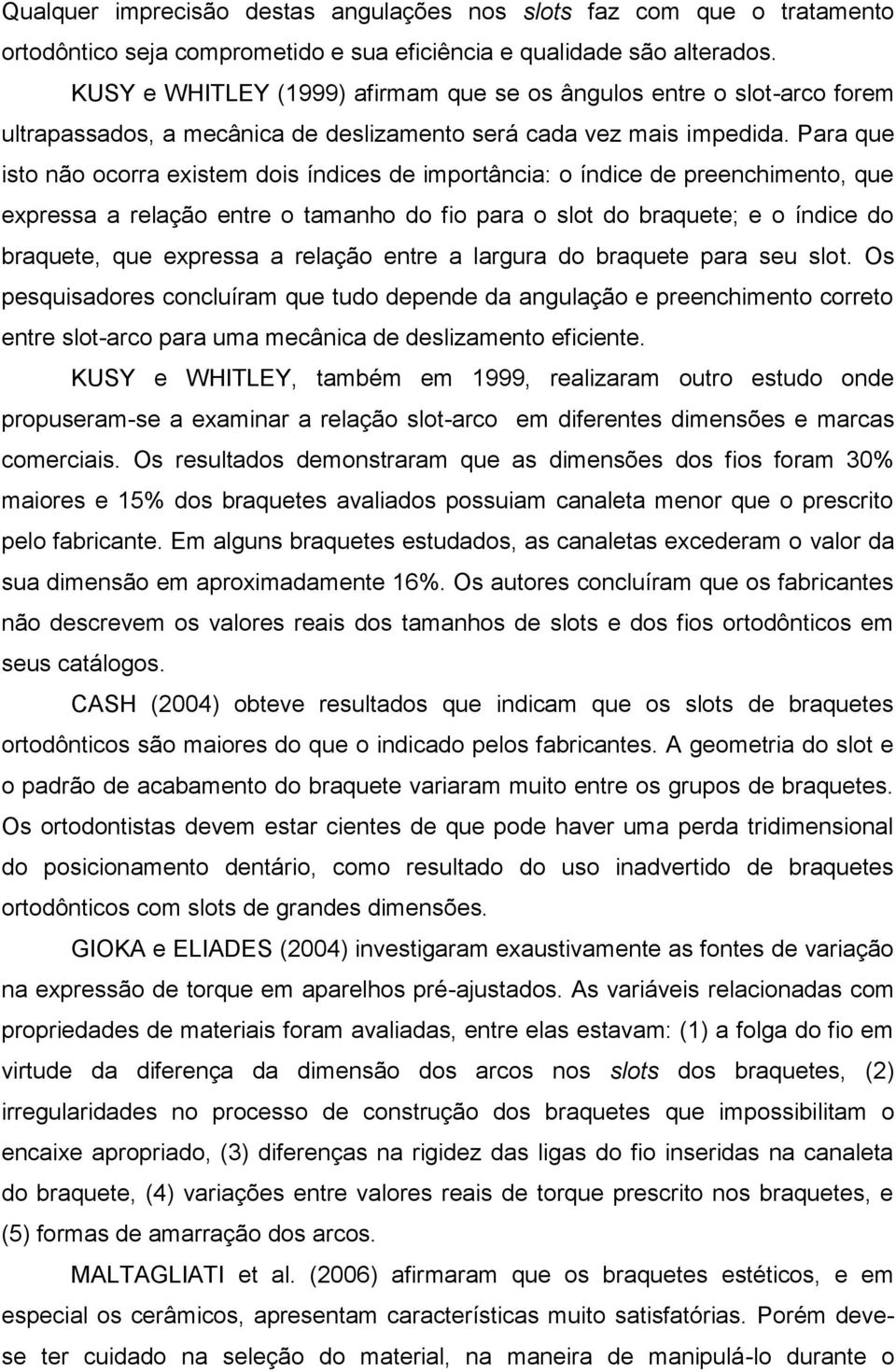 Para que isto não ocorra existem dois índices de importância: o índice de preenchimento, que expressa a relação entre o tamanho do fio para o slot do braquete; e o índice do braquete, que expressa a