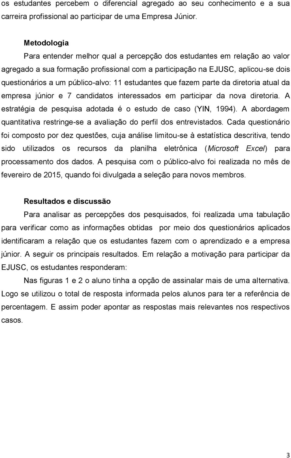 11 estudantes que fazem parte da diretoria atual da empresa júnior e 7 candidatos interessados em participar da nova diretoria. A estratégia de pesquisa adotada é o estudo de caso (YIN, 1994).