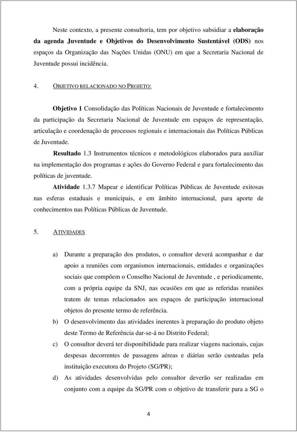 OBJETIVO RELACIONADO NO PROJETO: Objetivo 1 Consolidação das Políticas Nacionais de Juventude e fortalecimento da participação da Secretaria Nacional de Juventude em espaços de representação,