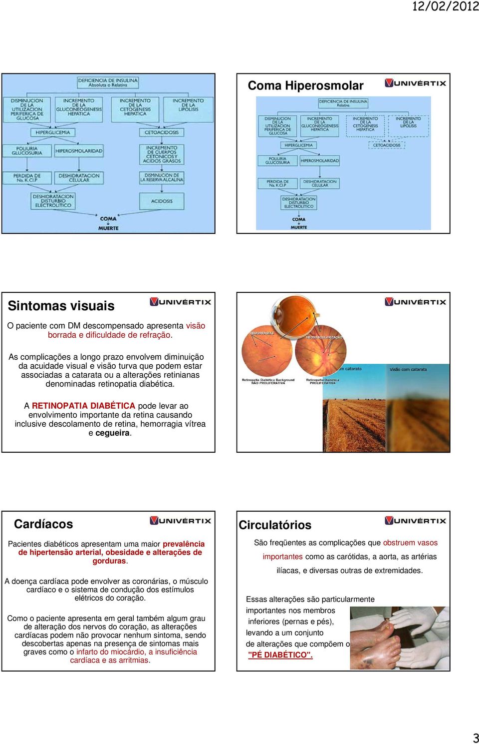 A RETINOPATIA DIABÉTICA pode levar ao envolvimento importante da retina causando inclusive descolamento de retina, hemorragia vítrea e cegueira.