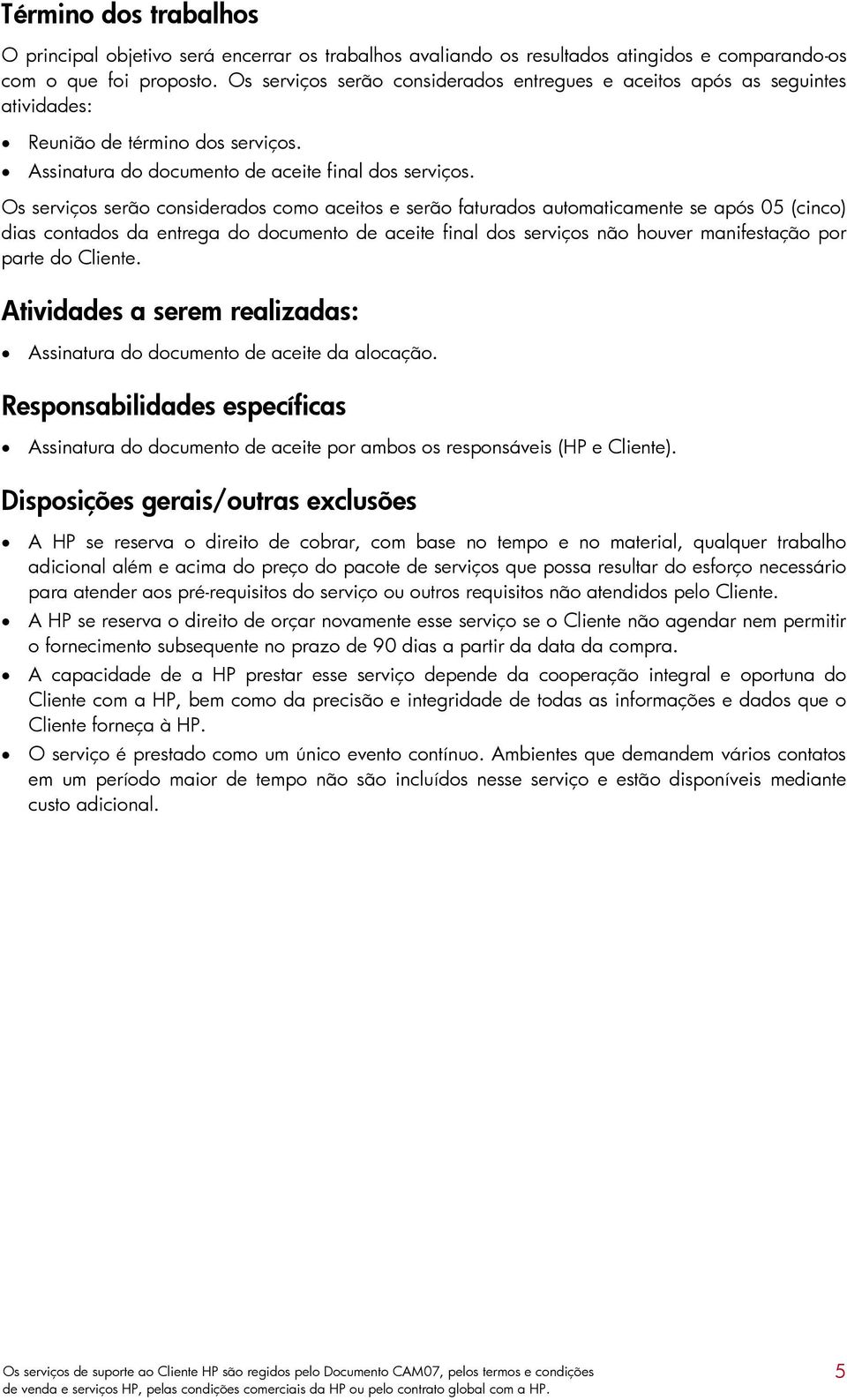 Os serviços serão considerados como aceitos e serão faturados automaticamente se após 05 (cinco) dias contados da entrega do documento de aceite final dos serviços não houver manifestação por parte