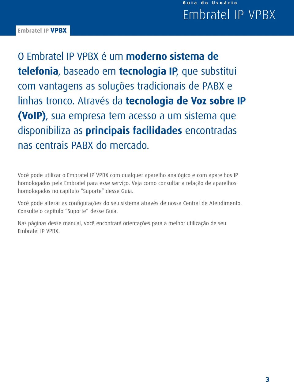 Você pode utilizar o com qualquer aparelho analógico e com aparelhos IP homologados pela Embratel para esse serviço.