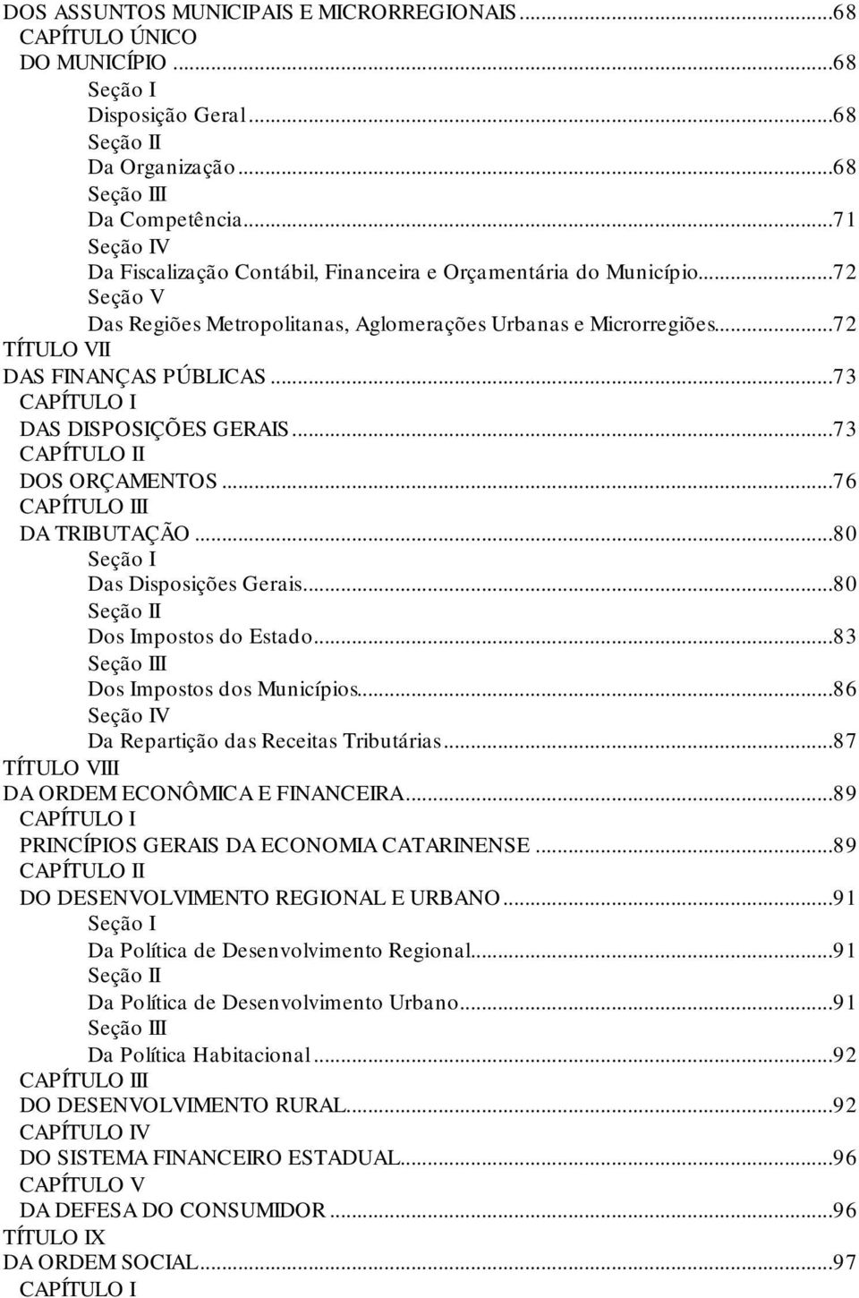 ..73 CAPÍTULO I DAS DISPOSIÇÕES GERAIS...73 CAPÍTULO II DOS ORÇAMENTOS...76 CAPÍTULO III DA TRIBUTAÇÃO...80 Seção I Das Disposições Gerais...80 Seção II Dos Impostos do Estado.