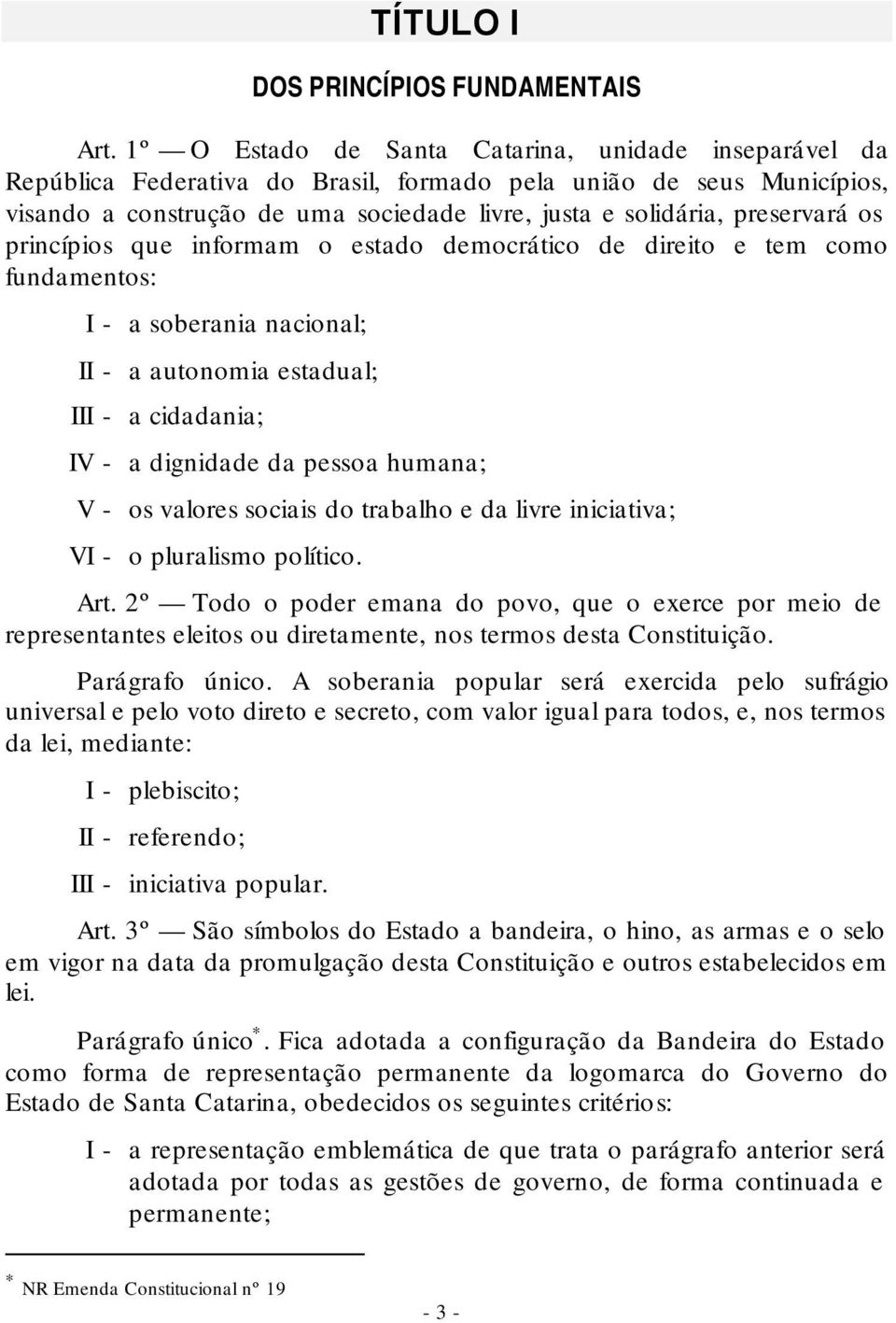 os princípios que informam o estado democrático de direito e tem como fundamentos: I - a soberania nacional; II - a autonomia estadual; III - a cidadania; IV - a dignidade da pessoa humana; V - os